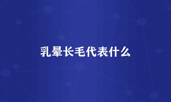 乳晕长毛代表什么