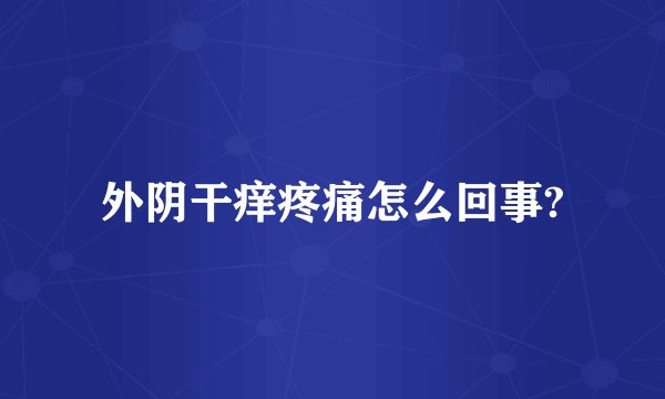 外阴干痒疼痛怎么回事?