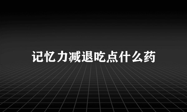记忆力减退吃点什么药