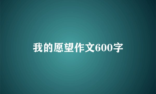我的愿望作文600字