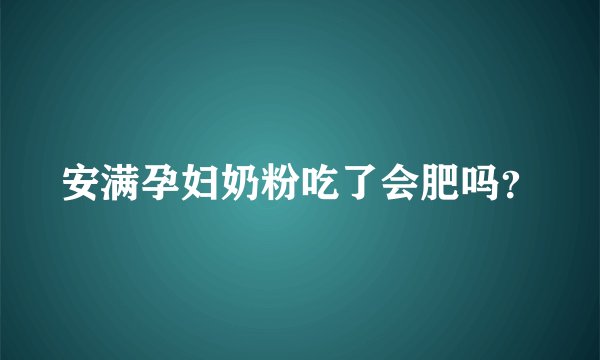 安满孕妇奶粉吃了会肥吗？