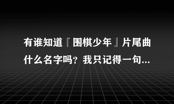 有谁知道『围棋少年』片尾曲什么名字吗？我只记得一句＜朗朗晴空，日照当头＞帮忙啦！
