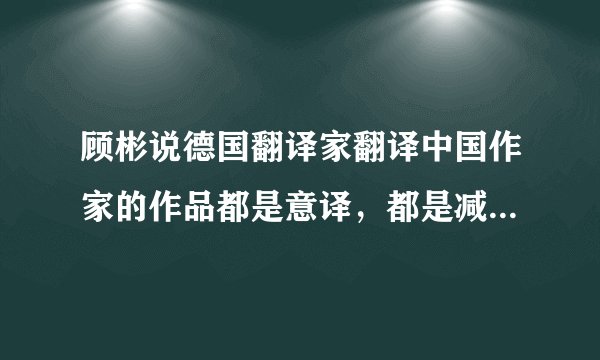 顾彬说德国翻译家翻译中国作家的作品都是意译，都是减缩的，中国的小说都太冗长了？不敢想象！