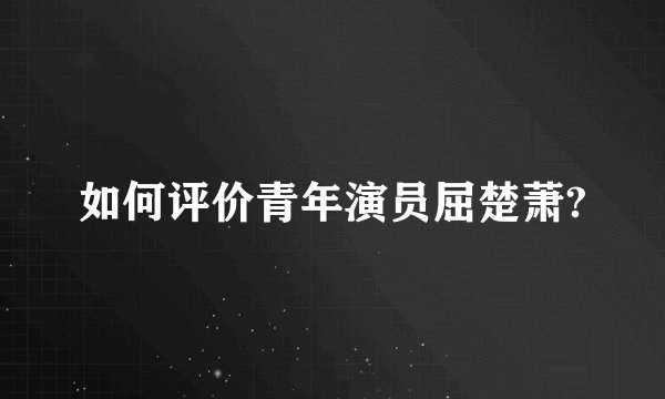 如何评价青年演员屈楚萧?