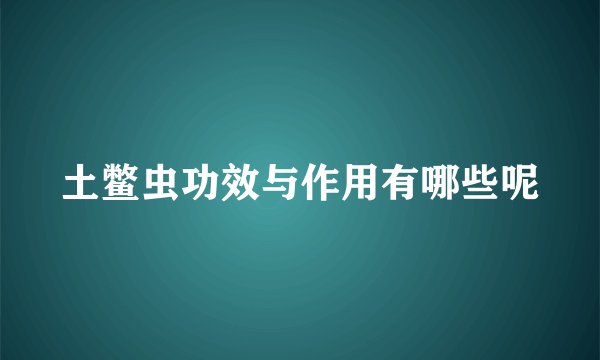土鳖虫功效与作用有哪些呢
