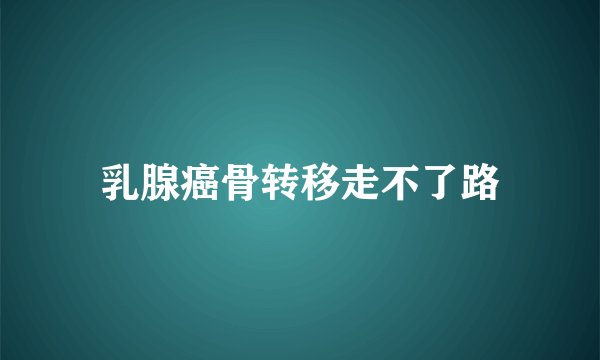 乳腺癌骨转移走不了路