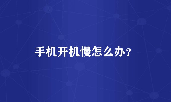 手机开机慢怎么办？