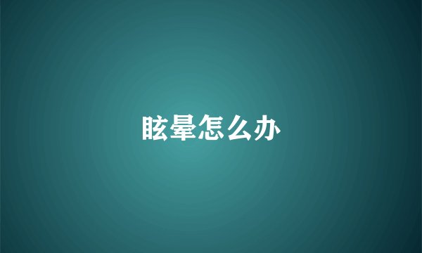 眩晕怎么办