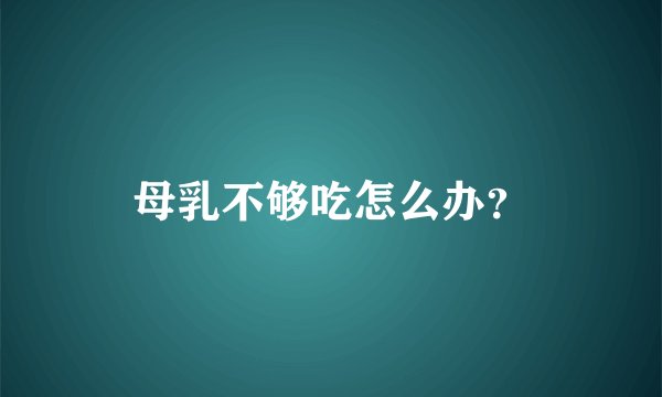 母乳不够吃怎么办？