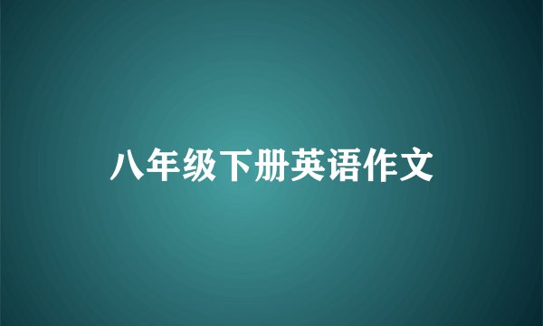 八年级下册英语作文