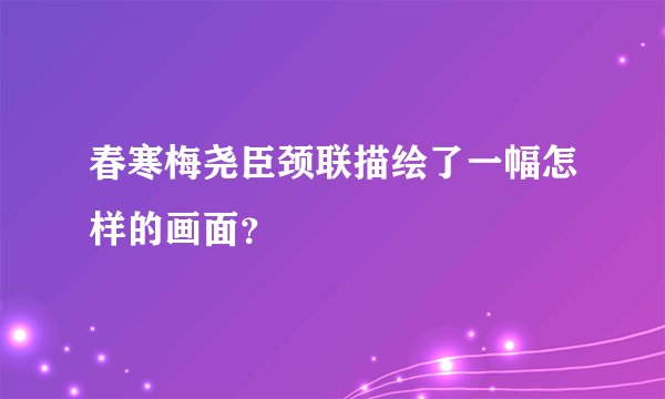 春寒梅尧臣颈联描绘了一幅怎样的画面？