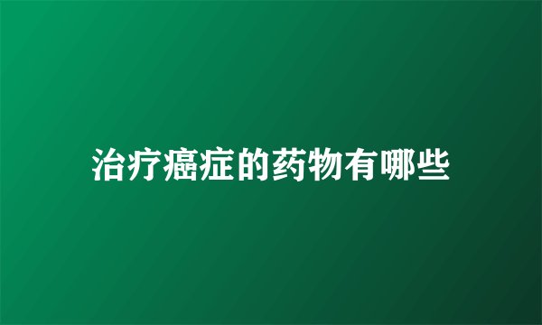 治疗癌症的药物有哪些