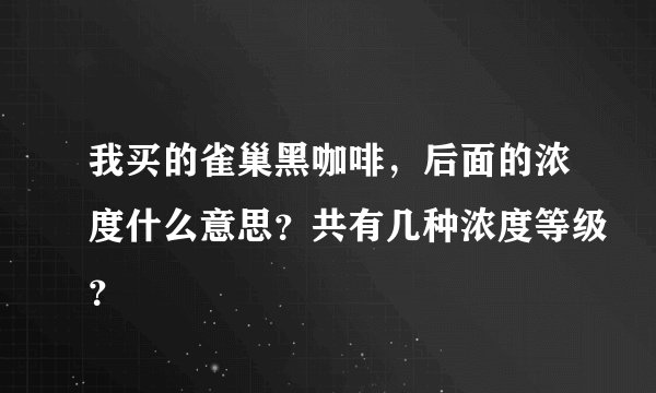 我买的雀巢黑咖啡,后面的浓度什么意思?共有几种浓度等级?
