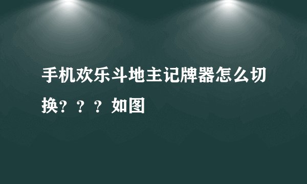 手机欢乐斗地主记牌器怎么切换？？？如图