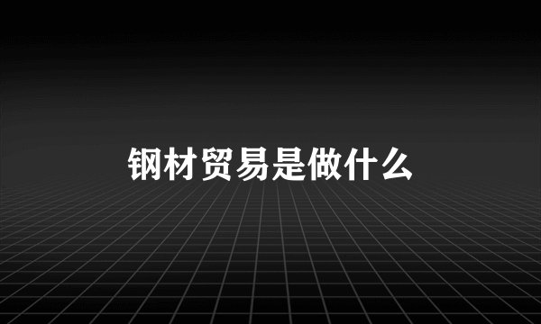 钢材贸易是做什么