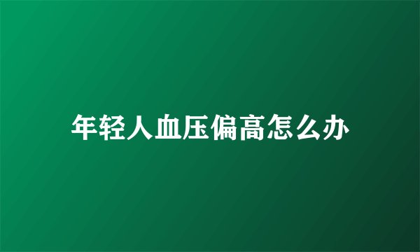 年轻人血压偏高怎么办