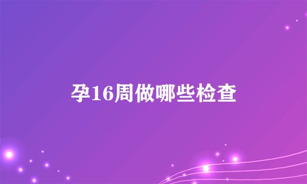孕16周做哪些检查