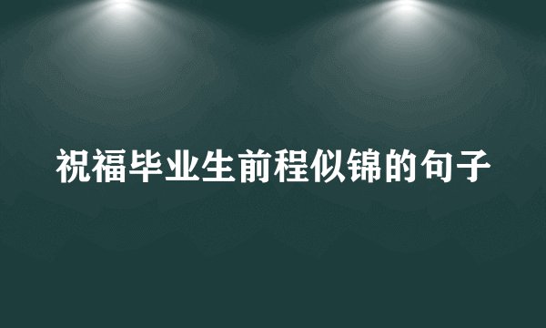 祝福毕业生前程似锦的句子