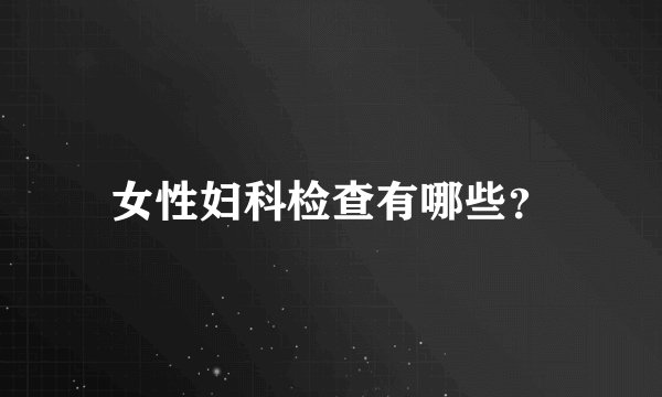 女性妇科检查有哪些?