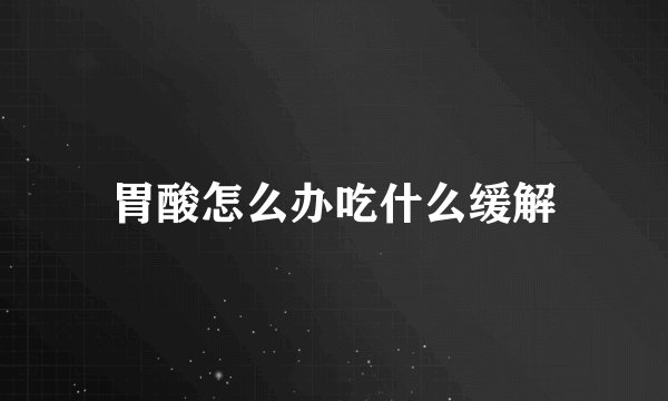 胃酸怎么办吃什么缓解