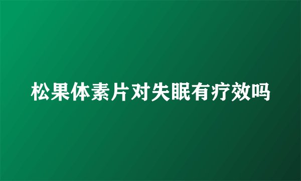 松果体素片对失眠有疗效吗