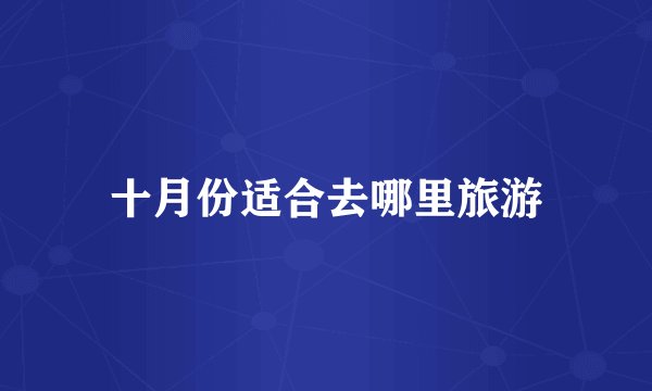 十月份适合去哪里旅游
