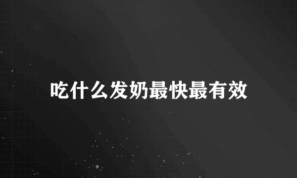 吃什么发奶最快最有效