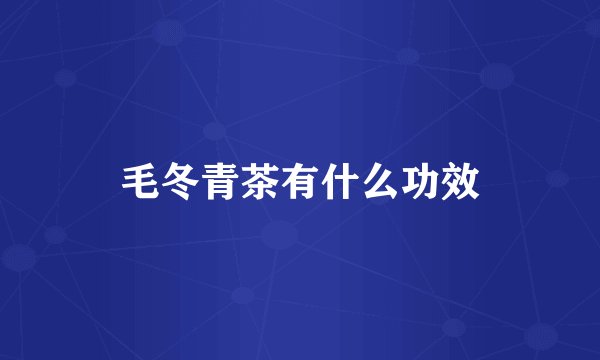 毛冬青茶有什么功效