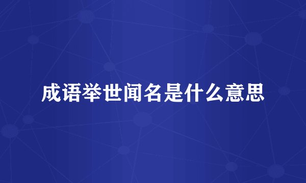 成语举世闻名是什么意思
