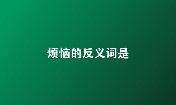 烦恼的反义词是