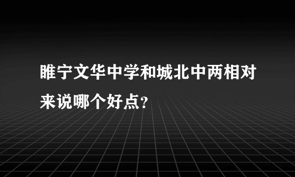 睢宁文华中学和城北中两相对来说哪个好点?