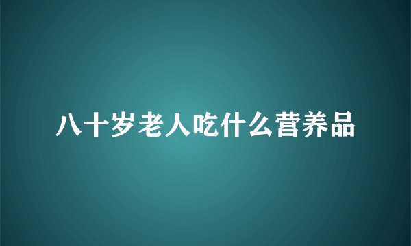 八十岁老人吃什么营养品