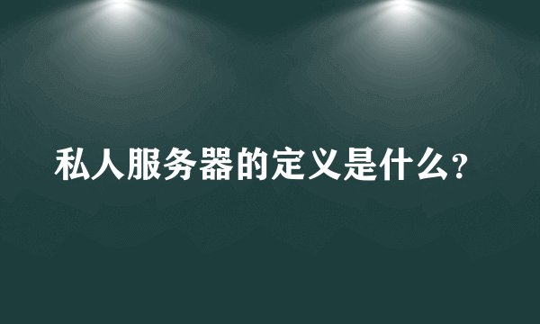 私人服务器的定义是什么？