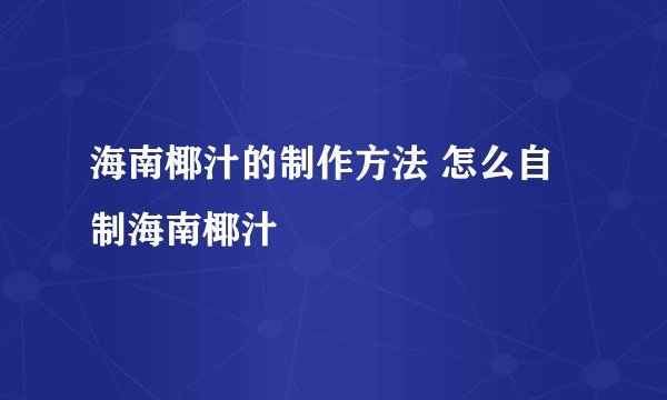 海南椰汁的制作方法 怎么自制海南椰汁