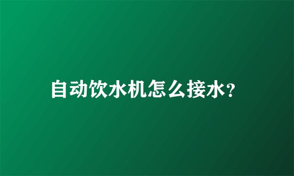 自动饮水机怎么接水？