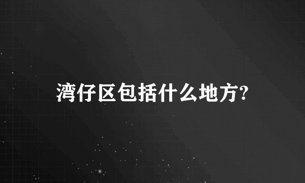 湾仔区包括什么地方?