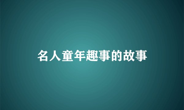 名人童年趣事的故事