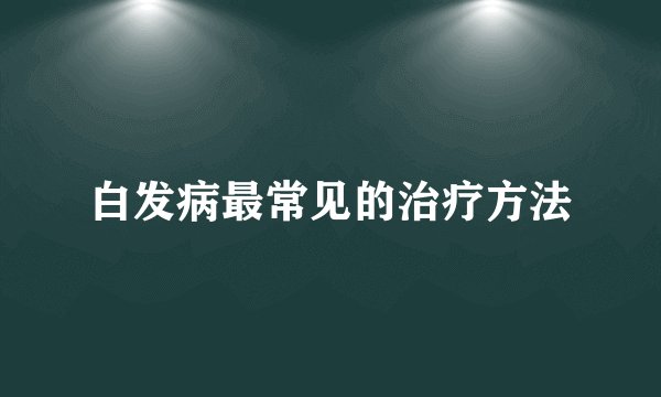 白发病最常见的治疗方法