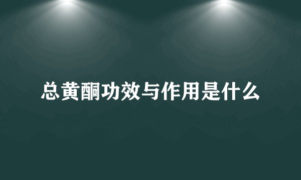 总黄酮功效与作用是什么
