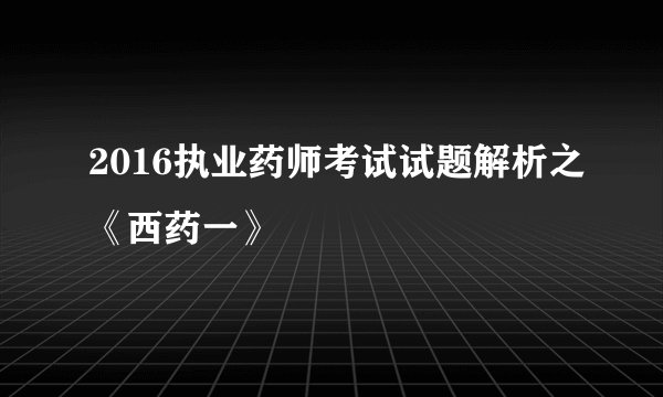 2016执业药师考试试题解析之《西药一》