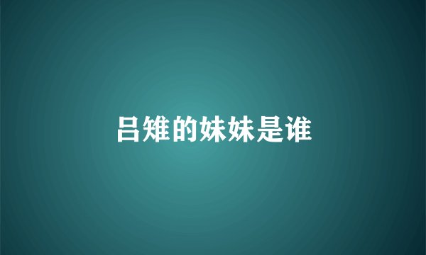 吕雉的妹妹是谁