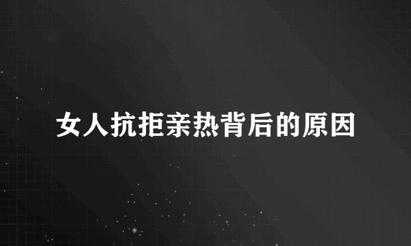 女人抗拒亲热背后的原因