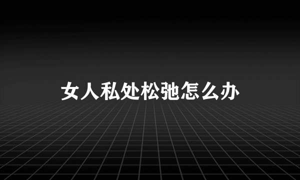 女人私处松弛怎么办