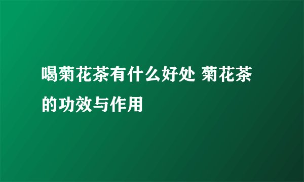 喝菊花茶有什么好处 菊花茶的功效与作用