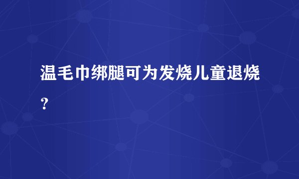 温毛巾绑腿可为发烧儿童退烧?