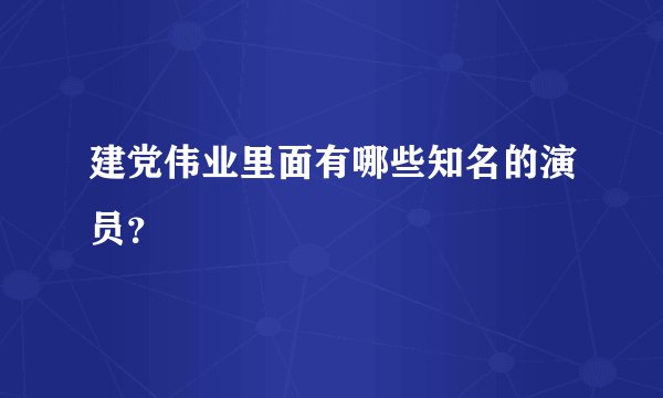 建党伟业里面有哪些知名的演员？