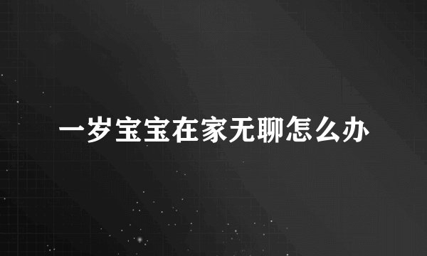 一岁宝宝在家无聊怎么办
