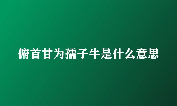 俯首甘为孺子牛是什么意思