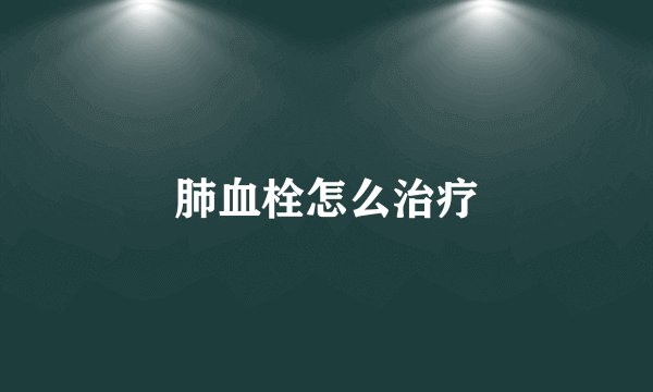 肺血栓怎么治疗