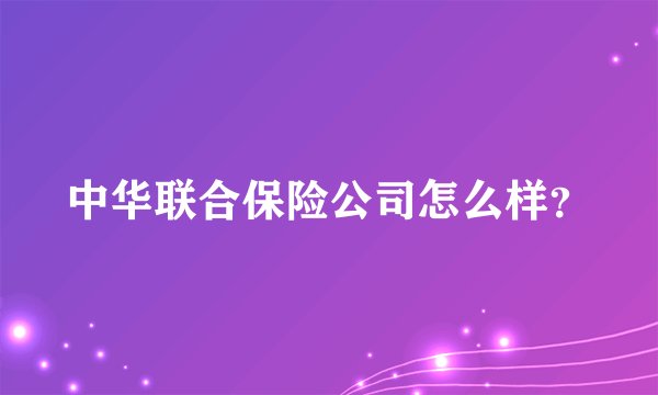中华联合保险公司怎么样？